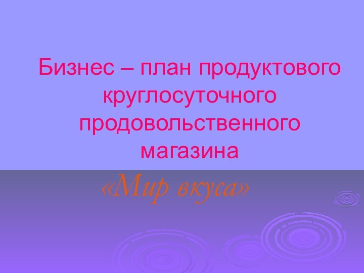 Бизнес – план продуктового круглосуточного продовольственного магазина «Мир вкуса»