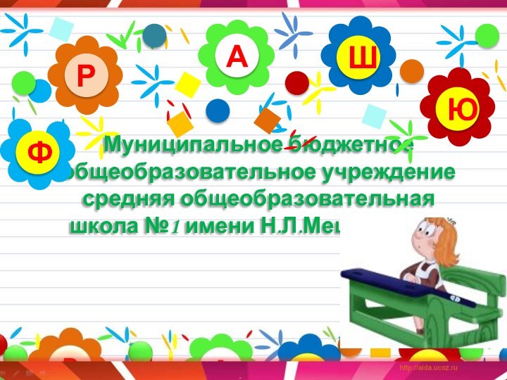 Муниципальное бюджетное общеобразовательное учреждение средняя общеобразовательная школа №1 имени Н.Л.Мещерякова. АРЮШФ