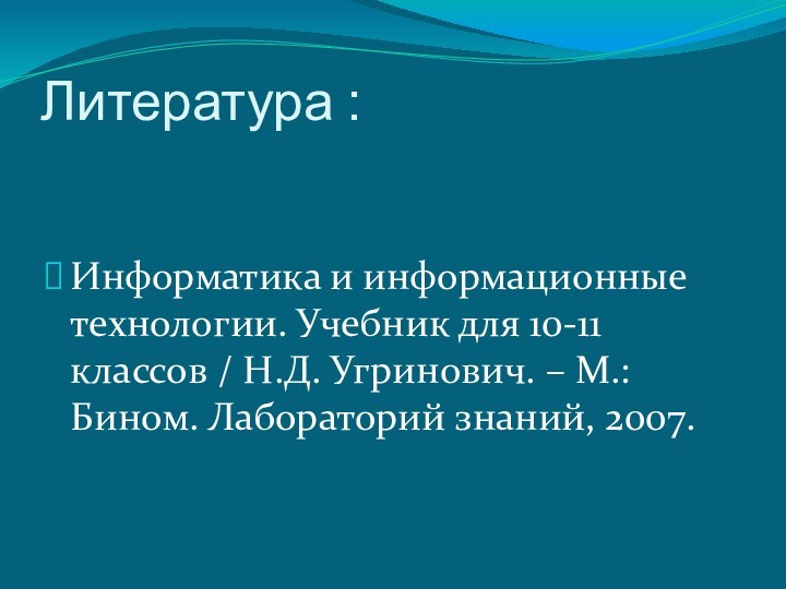 Литература :Информатика и информационные технологии. Учебник для 10-11 классов / Н.Д. Угринович.