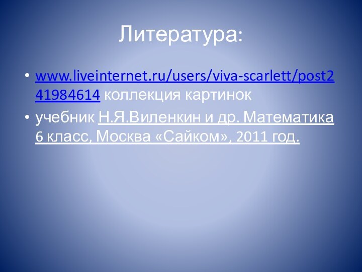 Литература:www.liveinternet.ru/users/viva-scarlett/post241984614 коллекция картинокучебник Н.Я.Виленкин и др. Математика 6 класс, Москва «Сайком», 2011 год.