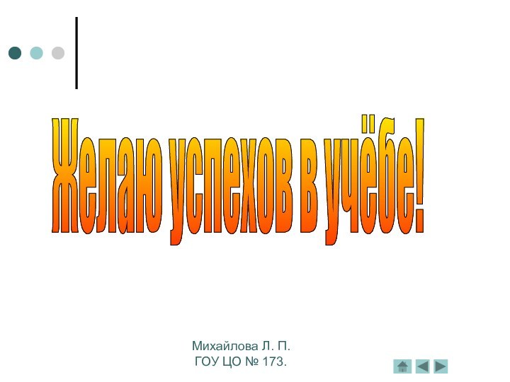 Желаю успехов в учёбе!Михайлова Л. П.ГОУ ЦО № 173.