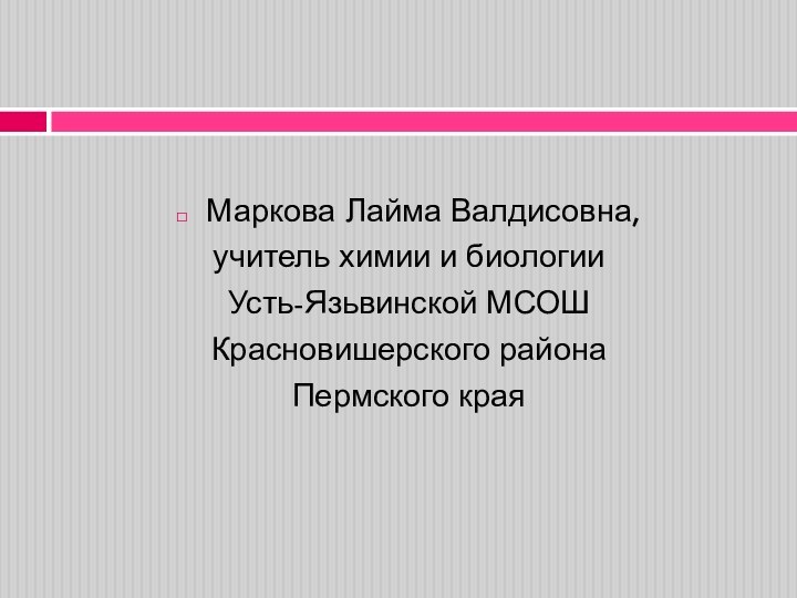 Маркова Лайма Валдисовна, учитель химии и биологии Усть-Язьвинской МСОШ Красновишерского района Пермского края