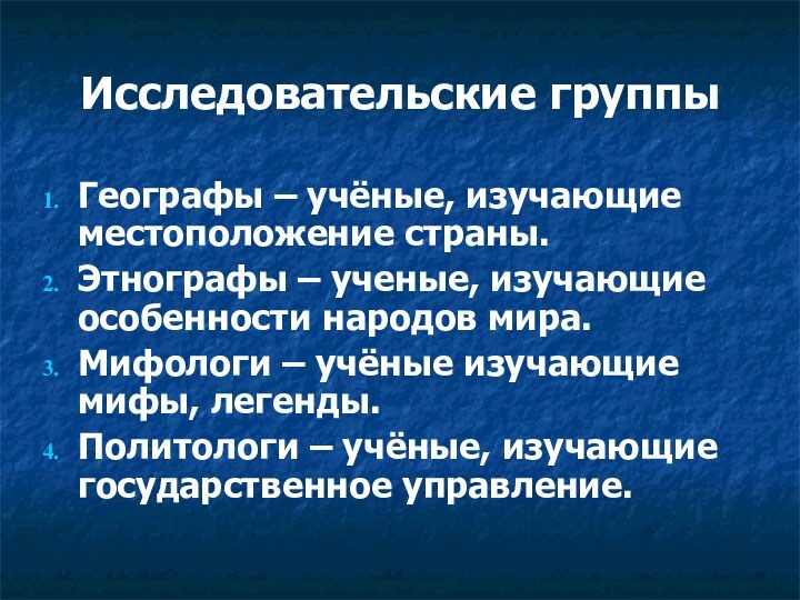 Исследовательские группыГеографы – учёные, изучающие местоположение страны.Этнографы – ученые, изучающие особенности народов