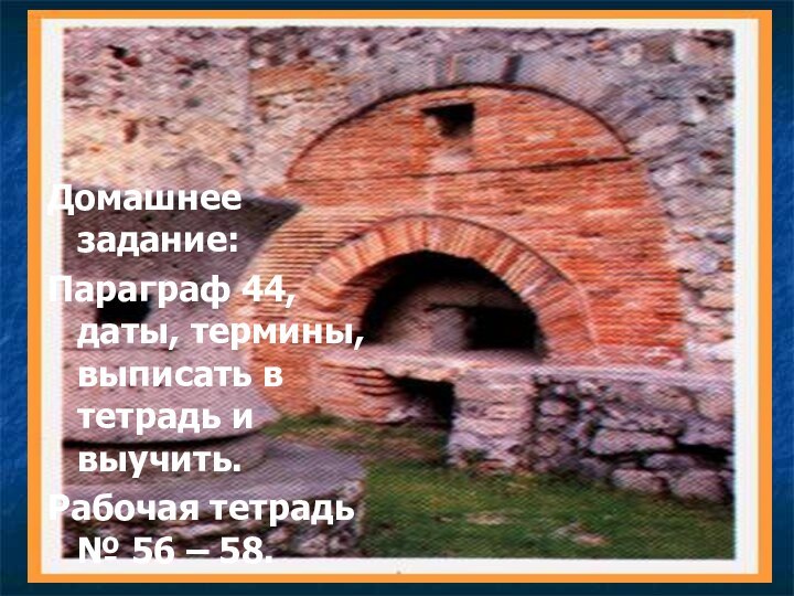 Домашнее задание:Параграф 44, даты, термины, выписать в тетрадь и выучить. Рабочая тетрадь № 56 – 58.