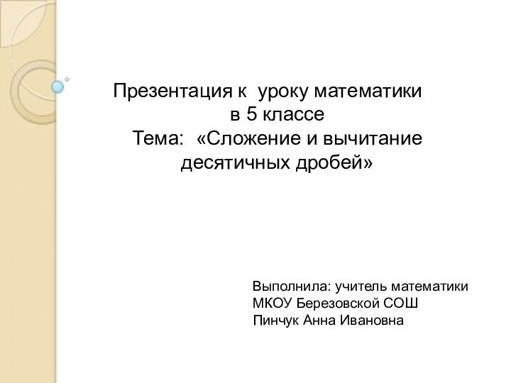 Презентация к уроку математики в 5 классеТема: «Сложение и вычитание десятичных дробей»Выполнила: