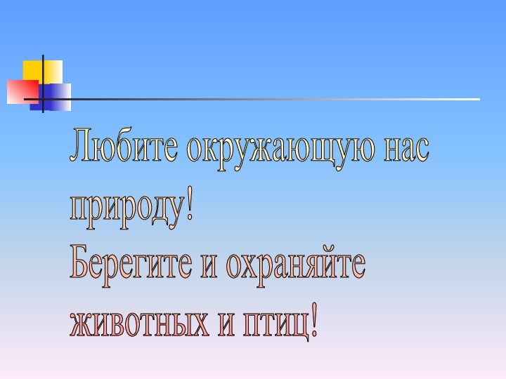 Любите окружающую нас  природу!  Берегите и охраняйте  животных и птиц!