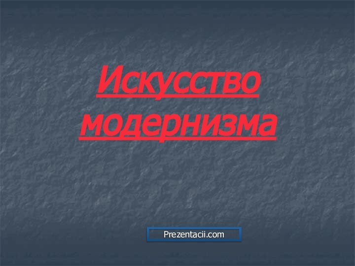 Искусство модернизмаPrezentacii.com