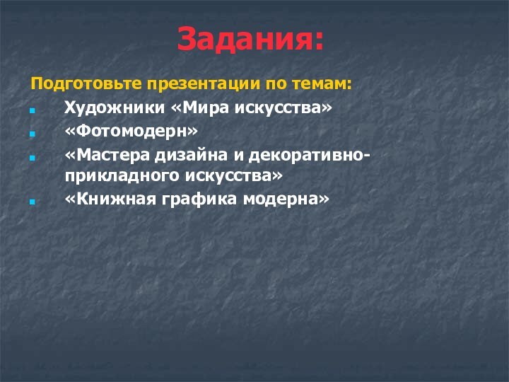 Задания:Подготовьте презентации по темам:Художники «Мира искусства»«Фотомодерн»«Мастера дизайна и декоративно-прикладного искусства»«Книжная графика модерна»