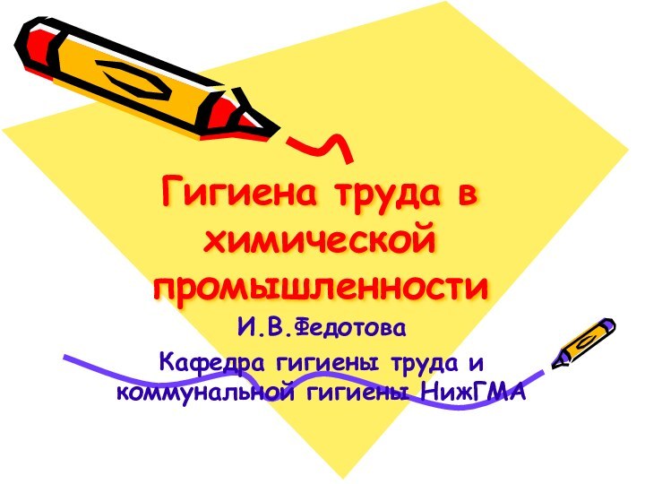 Гигиена труда в химической промышленностиИ.В.ФедотоваКафедра гигиены труда и коммунальной гигиены НижГМА