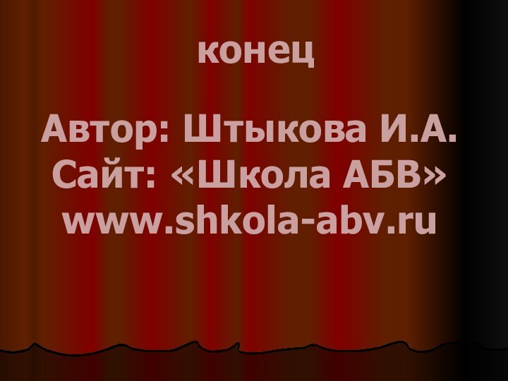 конецАвтор: Штыкова И.А.Сайт: «Школа АБВ»www.shkola-abv.ru