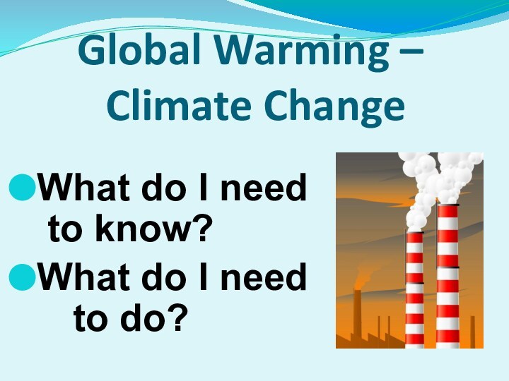 Global Warming –  Climate ChangeWhat do I need