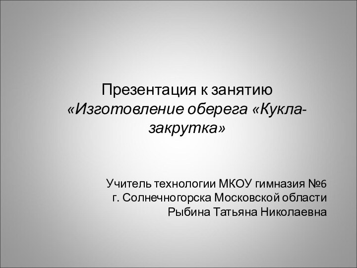 Учитель технологии МКОУ гимназия №6  г. Солнечногорска Московской