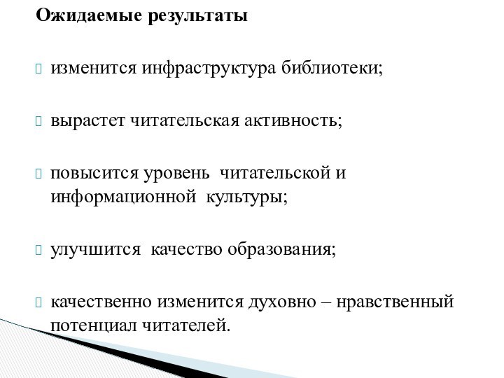 Ожидаемые результатыизменится инфраструктура библиотеки; вырастет читательская активность; повысится уровень читательской и информационной