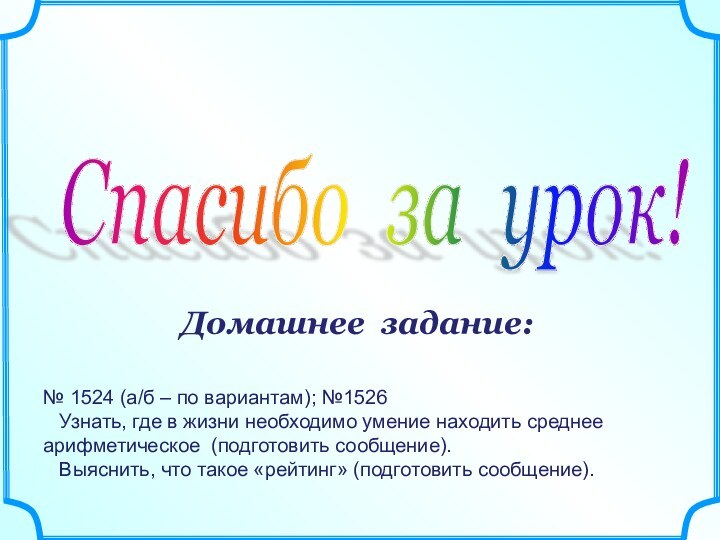 Спасибо за урок! Домашнее задание:№ 1524 (а/б – по вариантам); №1526