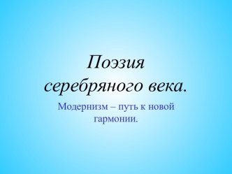 Поэзия серебряного века. Модернизм – путь к новой гармонии