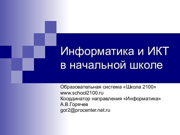 Информатика и ИКТ в начальной школеОбразовательная система «Школа 2100»www.school2100.ruКоординатор направления «Информатика» А.В.Горячевgor2@procenter.net.ru