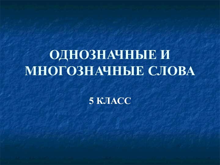 ОДНОЗНАЧНЫЕ И МНОГОЗНАЧНЫЕ СЛОВА5 КЛАСС