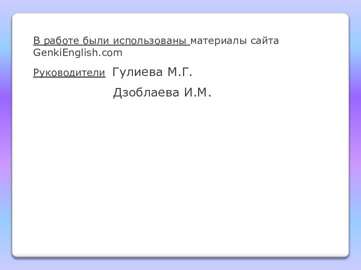 В работе были использованы материалы сайта GenkiEnglish.comРуководители Гулиева М.Г.