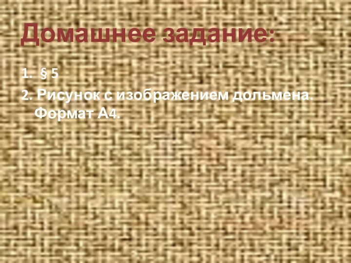 Домашнее задание:1. § 52. Рисунок с изображением дольмена. Формат А4.