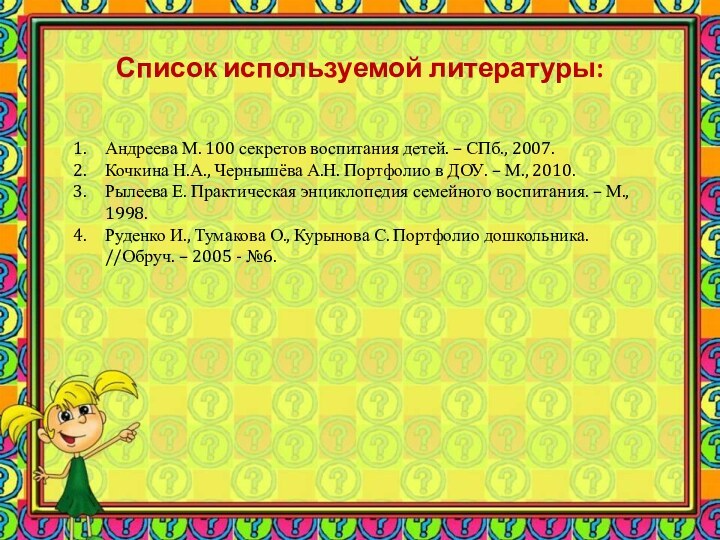 Список используемой литературы:Андреева М. 100 секретов воспитания детей. – СПб., 2007.Кочкина Н.А.,