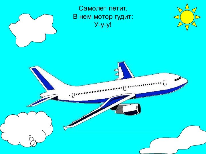 Самолет летит,  В нем мотор гудит: У-у-у!