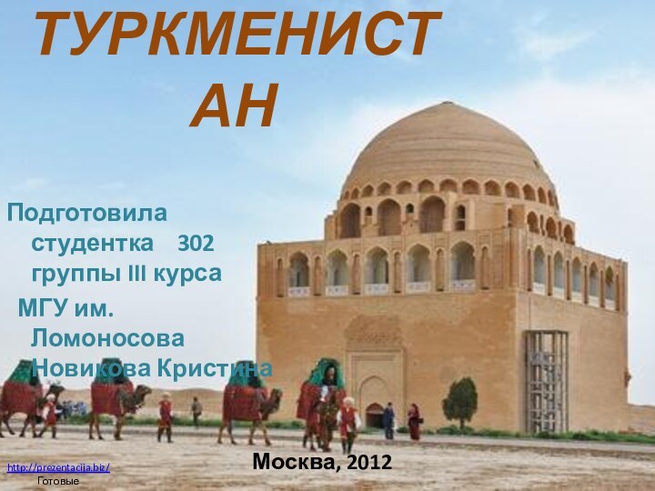 ТУРКМЕНИСТАНПодготовила студентка  302 группы III курса МГУ им. Ломоносова Новикова КристинаМосква, 2012http://prezentacija.biz/Готовые презентации