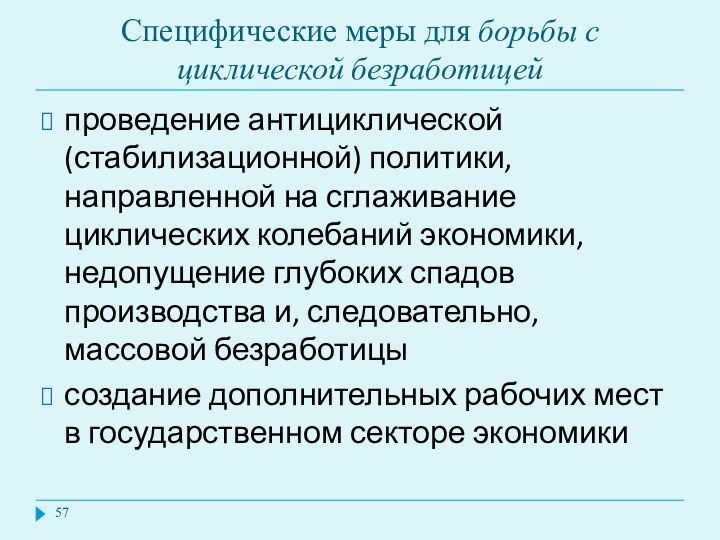 Специфические меры для борьбы с циклической безработицейпроведение антициклической (стабилизационной) политики, направленной на