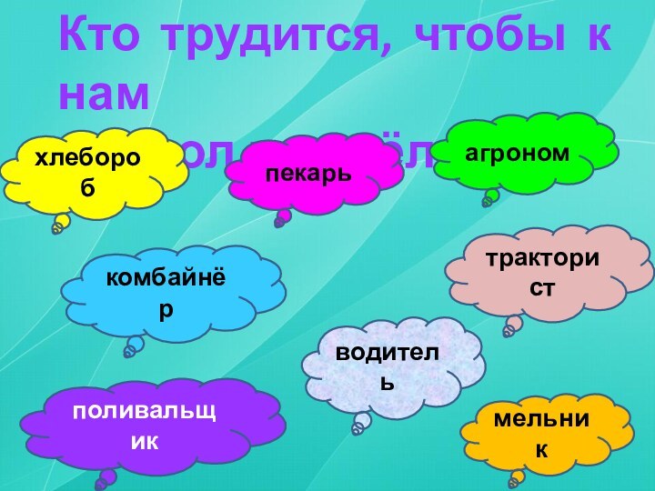 Кто трудится, чтобы к намна стол пришёл хлеб?хлеборобмельникводительполивальщиккомбайнёрпекарьтрактористагроном