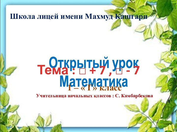 Школа лицей имени Махмуд КашгариОткрытый урокМатематика Тема : □ + 7 ,