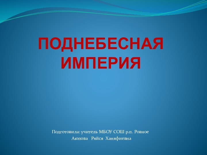 ПОДНЕБЕСНАЯ ИМПЕРИЯПодготовила: учитель МБОУ СОШ р.п. Ровное Аюпова  Ряйся Ханяфиевна