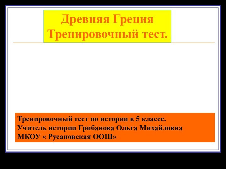 Древняя ГрецияТренировочный тест.Тренировочный тест по истории в 5 классе.Учитель истории Грибанова Ольга МихайловнаМКОУ « Русановская ООШ»