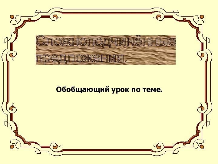 Сложноподчинённые  предложения. Обобщающий урок по теме.