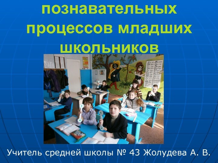 Активизация познавательных процессов младших школьниковУчитель средней школы № 43 Жолудева А. В.