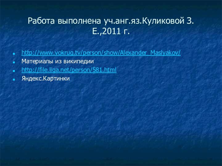 Работа выполнена уч.анг.яз.Куликовой З.Е.,2011 г.http://www.vokrug.tv/person/show/Alexander_Maslyakov/Материалы из википедииhttp://file.liga.net/person/581.htmlЯндекс.Картинки