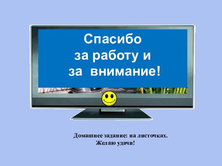 Спасибо за работу и за внимание!    Домашнее задание: на листочках.Желаю удачи!