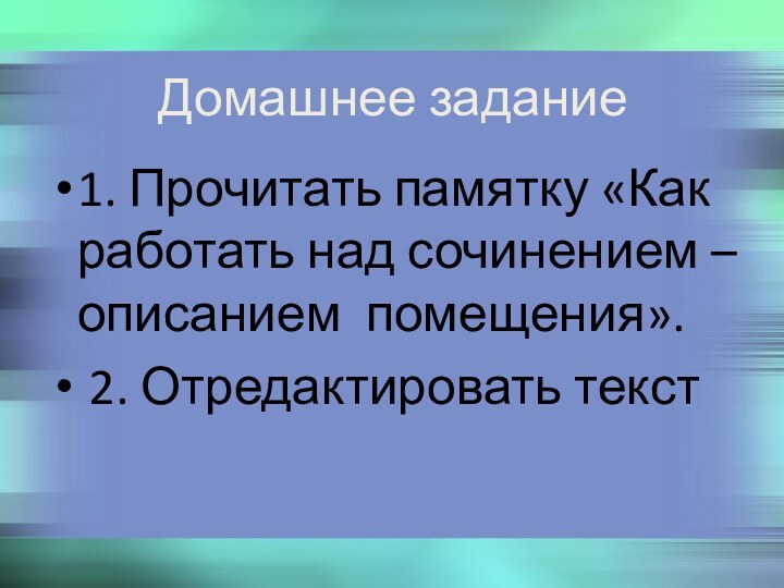 Домашнее задание1. Прочитать памятку «Как работать над сочинением – описанием помещения». 2. Отредактировать текст