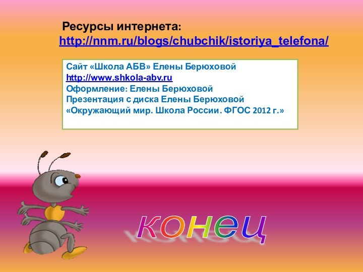 конец  Ресурсы интернета:http://nnm.ru/blogs/chubchik/istoriya_telefona/Сайт «Школа АБВ» Елены Берюховойhttp://www.shkola-abv.ruОформление: Елены БерюховойПрезентация с