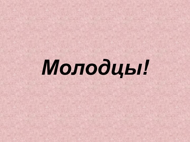 Молодцы!