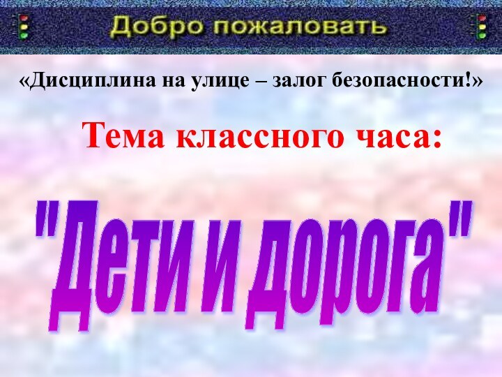 «Дисциплина на улице – залог безопасности!»  Тема классного часа:   