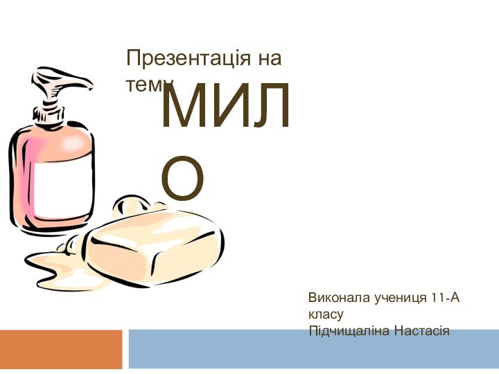 Мило Презентація на темуВиконала учениця 11-А класуПідчищаліна Настасія