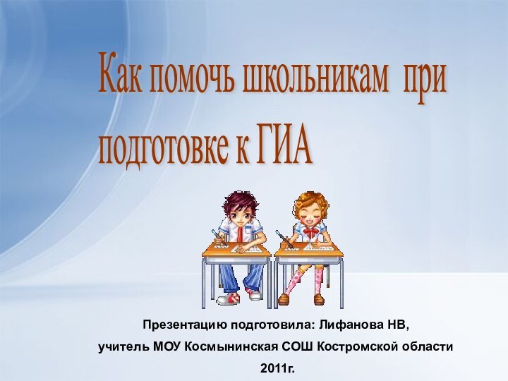 Как помочь школьникам при  подготовке к ГИАПрезентацию подготовила: Лифанова НВ, учитель