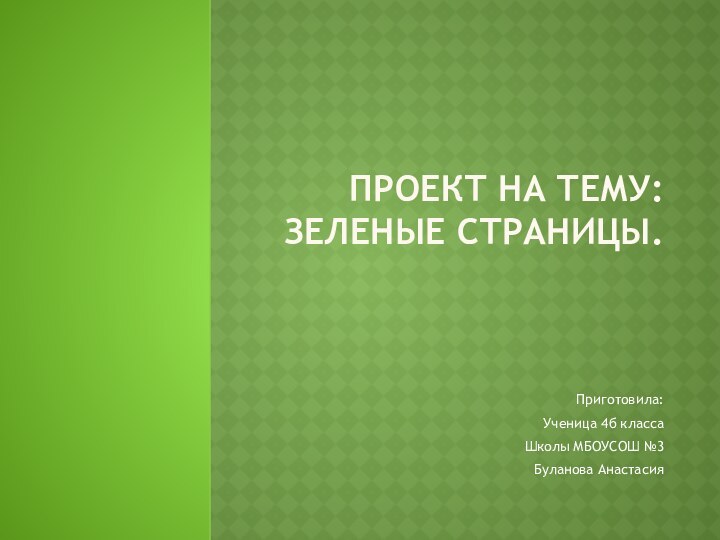 Проект на тему: зеленые страницы. Приготовила:Ученица 4б классаШколы МБОУСОШ №3Буланова Анастасия