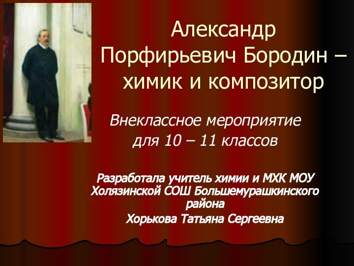 Александр Порфирьевич Бородин – химик и композиторВнеклассное мероприятие для 10 – 11