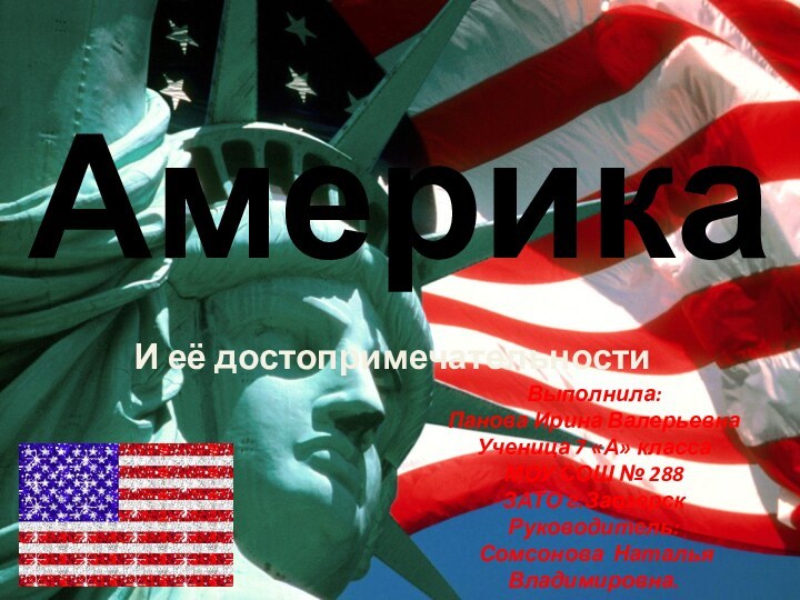 АмерикаИ её достопримечательностиВыполнила:Панова Ирина ВалерьевнаУченица 7 «А» классаМОУ СОШ № 288ЗАТО г.ЗаозерскРуководитель: Сомсонова Наталья Владимировна.