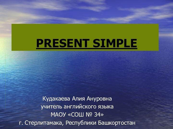 PRESENT SIMPLEКудакаева Алия Ануровнаучитель английского языкаМАОУ «СОШ № 34»г. Стерлитамака, Республики Башкортостан