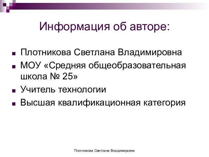 Информация об авторе:Плотникова Светлана ВладимировнаМОУ «Средняя общеобразовательная школа № 25»Учитель технологииВысшая квалификационная категорияПлотникова Светлана Владимировна