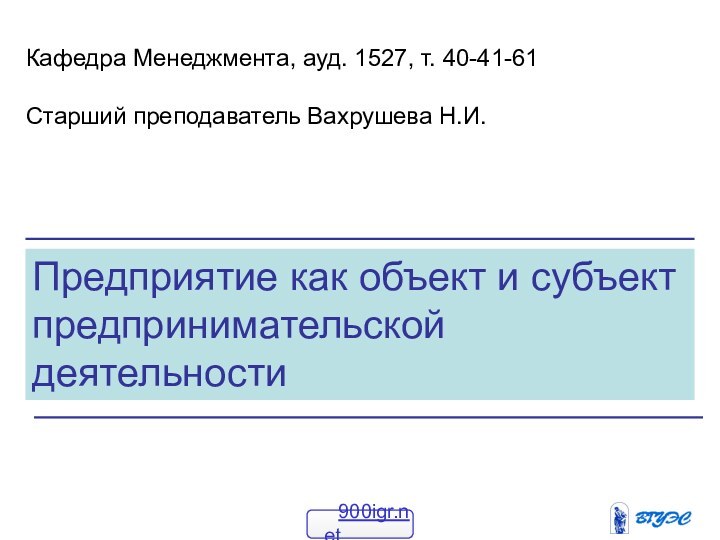 Предприятие как объект и субъект предпринимательской деятельностиКафедра Менеджмента, ауд. 1527, т. 40-41-61Старший преподаватель Вахрушева Н.И.