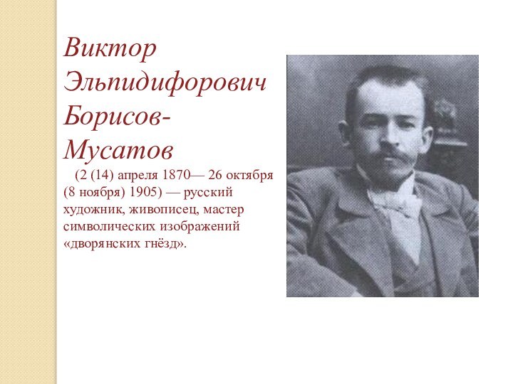 Виктор Эльпидифорович Борисов-Мусатов   (2 (14) апреля 1870— 26 октября (8 ноября) 1905) — русский художник, живописец,