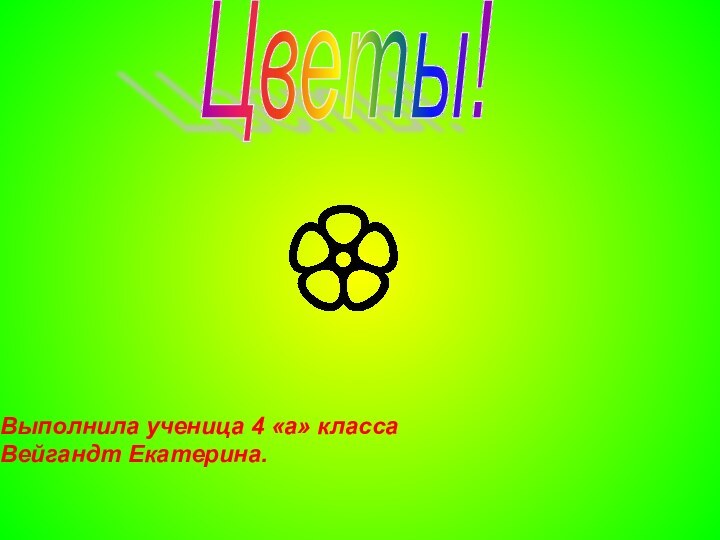 Цветы!Выполнила ученица 4 «а» классаВейгандт Екатерина.