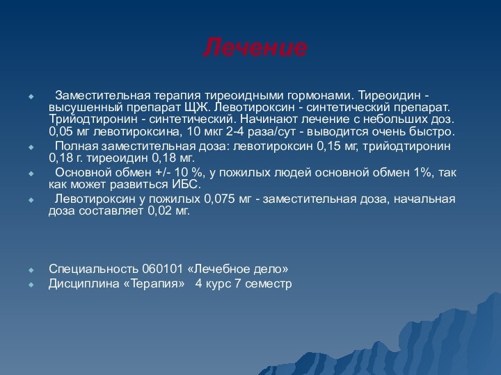 Лечение	Заместительная терапия тиреоидными гормонами. Тиреоидин - высушенный препарат ЩЖ. Левотироксин - синтетический